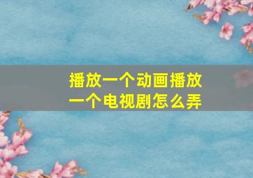 播放一个动画播放一个电视剧怎么弄