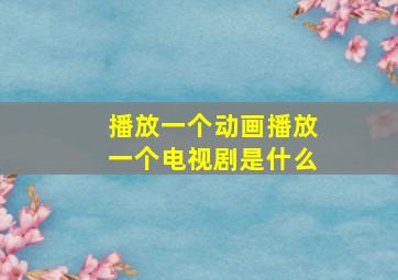 播放一个动画播放一个电视剧是什么