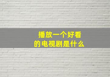 播放一个好看的电视剧是什么