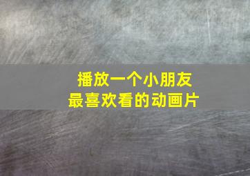 播放一个小朋友最喜欢看的动画片