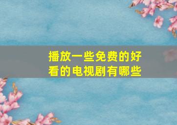 播放一些免费的好看的电视剧有哪些