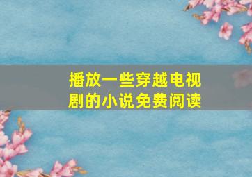 播放一些穿越电视剧的小说免费阅读