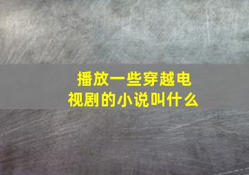 播放一些穿越电视剧的小说叫什么