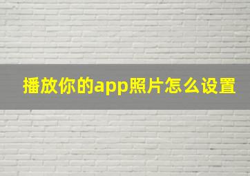 播放你的app照片怎么设置