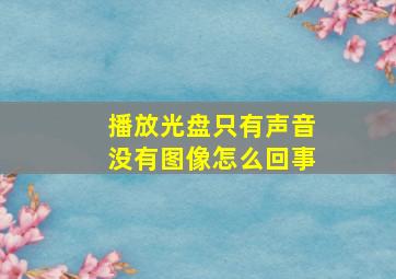 播放光盘只有声音没有图像怎么回事