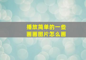 播放简单的一些画画图片怎么画