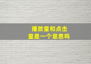 播放量和点击量是一个意思吗