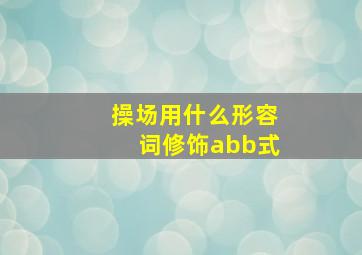 操场用什么形容词修饰abb式