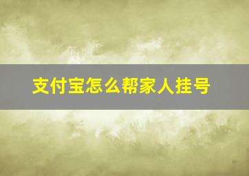 支付宝怎么帮家人挂号