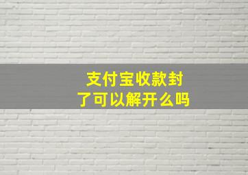 支付宝收款封了可以解开么吗