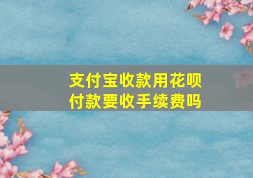 支付宝收款用花呗付款要收手续费吗