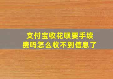 支付宝收花呗要手续费吗怎么收不到信息了