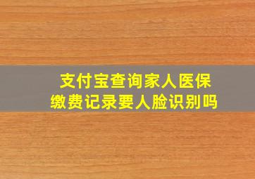 支付宝查询家人医保缴费记录要人脸识别吗