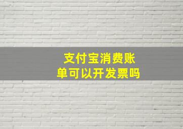 支付宝消费账单可以开发票吗