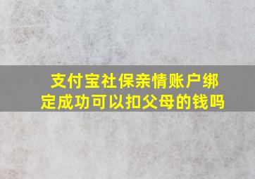 支付宝社保亲情账户绑定成功可以扣父母的钱吗