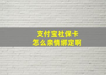 支付宝社保卡怎么亲情绑定啊