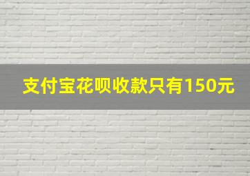 支付宝花呗收款只有150元