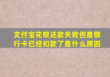 支付宝花呗还款失败但是银行卡已经扣款了是什么原因