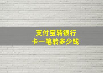 支付宝转银行卡一笔转多少钱