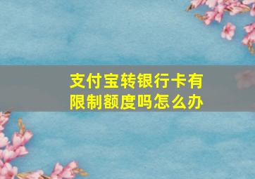 支付宝转银行卡有限制额度吗怎么办