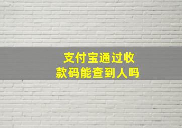 支付宝通过收款码能查到人吗