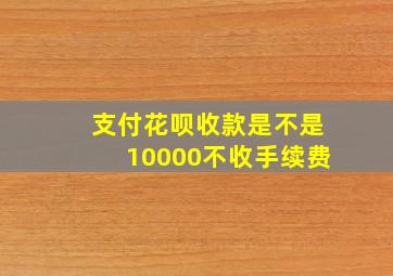 支付花呗收款是不是10000不收手续费