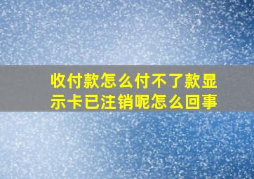 收付款怎么付不了款显示卡已注销呢怎么回事