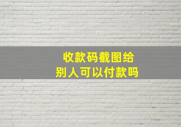 收款码截图给别人可以付款吗