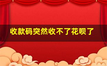 收款码突然收不了花呗了