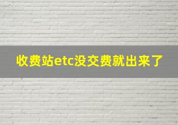 收费站etc没交费就出来了