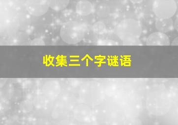 收集三个字谜语