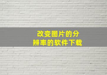 改变图片的分辨率的软件下载