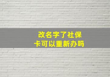 改名字了社保卡可以重新办吗