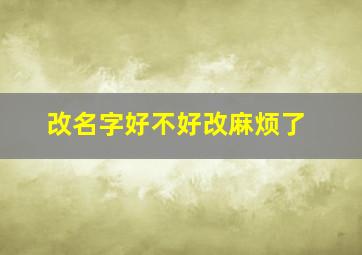 改名字好不好改麻烦了