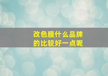 改色膜什么品牌的比较好一点呢