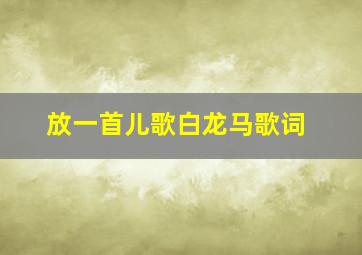 放一首儿歌白龙马歌词