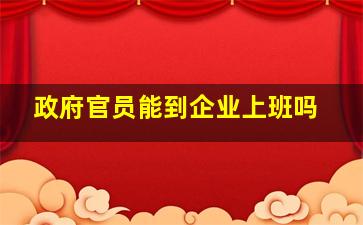 政府官员能到企业上班吗