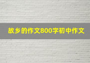 故乡的作文800字初中作文