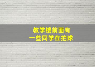 教学楼前面有一些同学在拍球