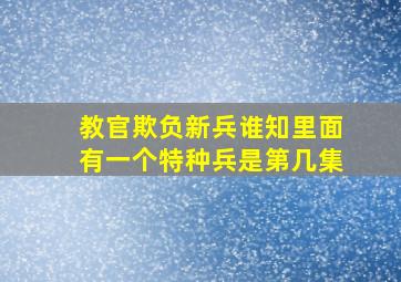 教官欺负新兵谁知里面有一个特种兵是第几集