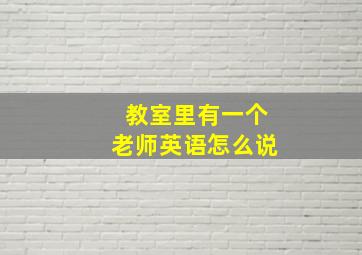 教室里有一个老师英语怎么说