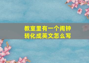 教室里有一个闹钟转化成英文怎么写