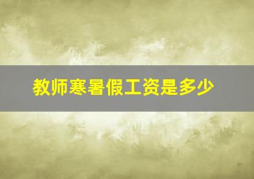 教师寒暑假工资是多少