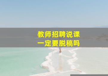 教师招聘说课一定要脱稿吗