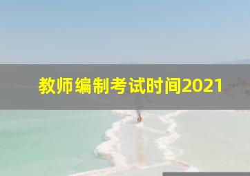 教师编制考试时间2021