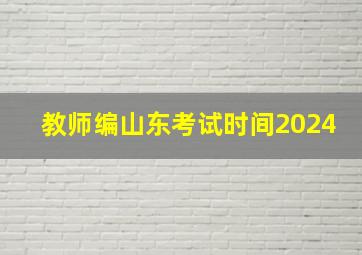 教师编山东考试时间2024