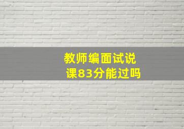 教师编面试说课83分能过吗