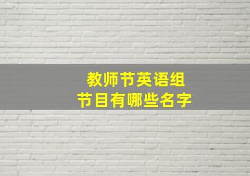 教师节英语组节目有哪些名字