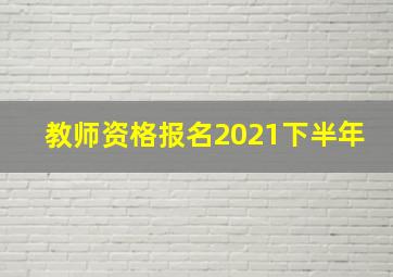 教师资格报名2021下半年