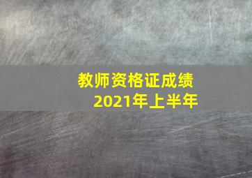 教师资格证成绩2021年上半年